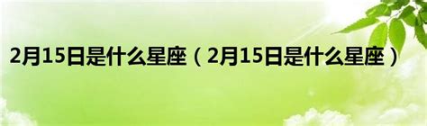 2月15星座|2月15日是什么星座 2月15日出生是什么星座